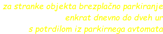 za stranke objekta brezplačno parkiranje enkrat dnevno do dveh ur   s potrdilom iz parkirnega avtomata